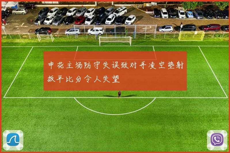 申花主场防守失误致对手凌空垫射扳平比分令人失望