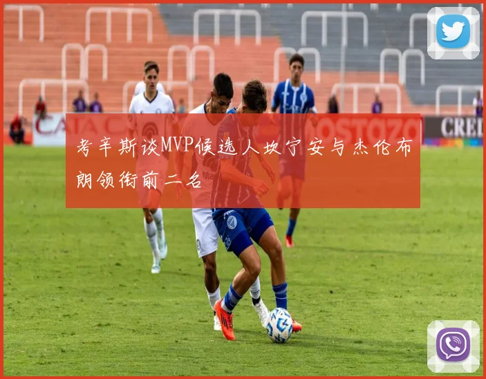 考辛斯谈MVP候选人坎宁安与杰伦布朗领衔前二名