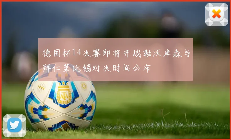 德国杯14决赛即将开战勒沃库森与拜仁莱比锡对决时间公布