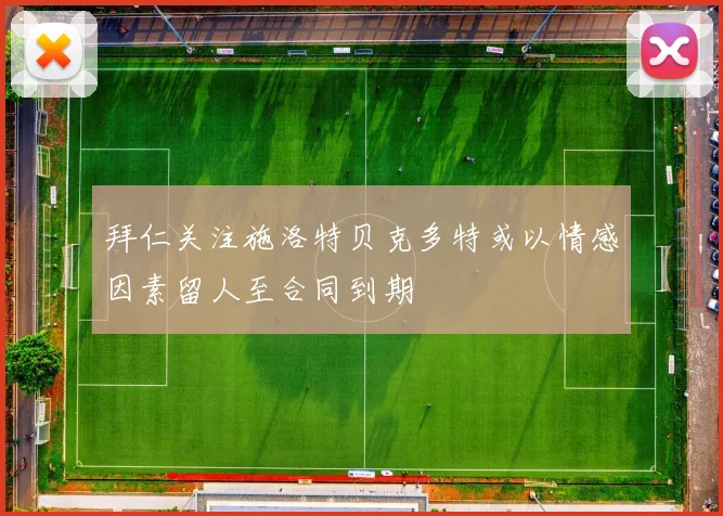 拜仁关注施洛特贝克多特或以情感因素留人至合同到期