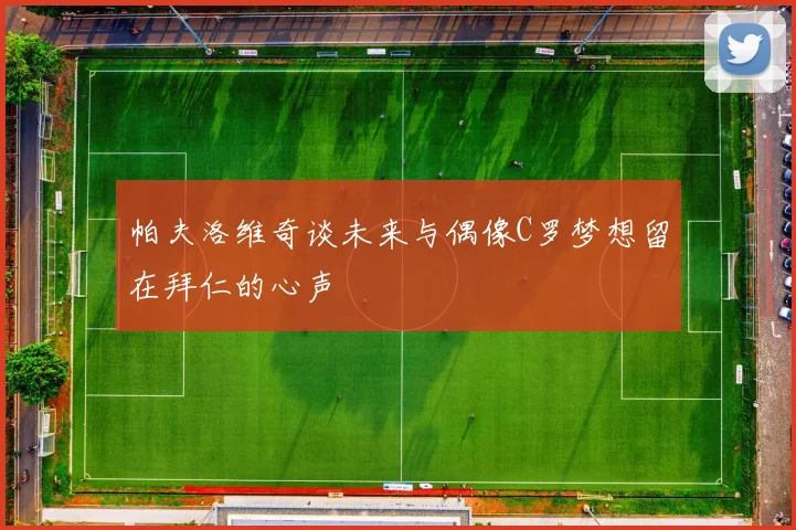 帕夫洛维奇谈未来与偶像C罗梦想留在拜仁的心声
