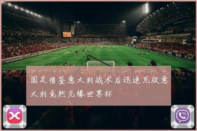 国足借鉴意大利战术后迅速见效意大利竟然无缘世界杯
