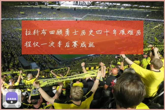 拉科布回顾勇士历史四十年艰难历程仅一次季后赛成就