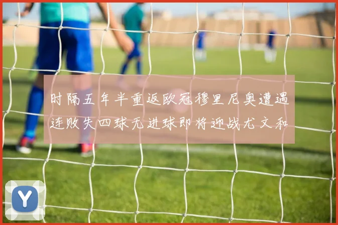 时隔五年半重返欧冠穆里尼奥遭遇连败失四球无进球即将迎战尤文和皇马