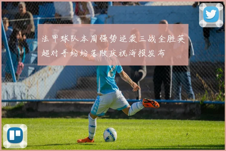 法甲球队本周强势逆袭三战全胜英超对手纷纷落败庆祝海报发布