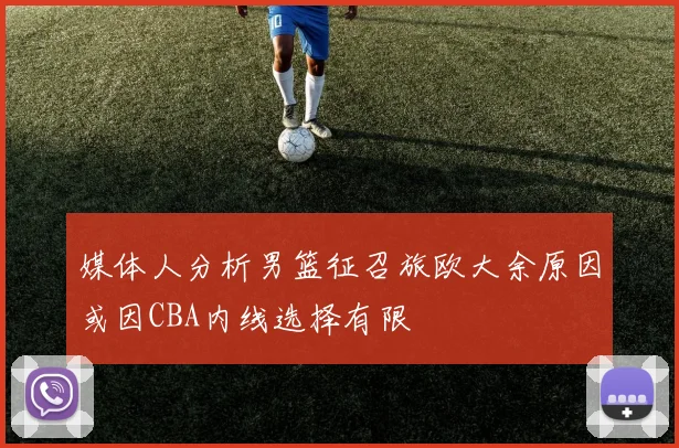 媒体人分析男篮征召旅欧大余原因或因CBA内线选择有限