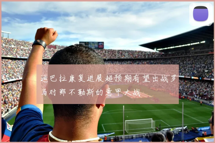 迪巴拉康复进展超预期有望出战罗马对那不勒斯的意甲大战