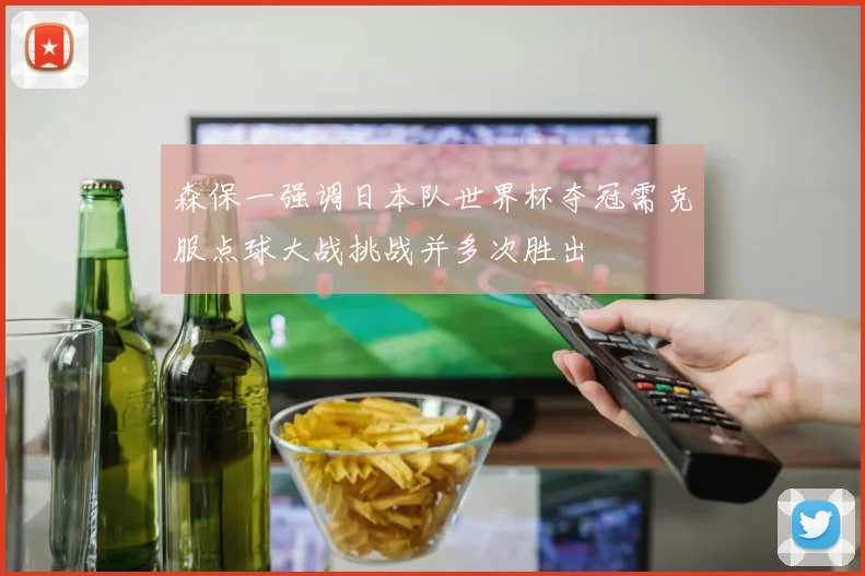 森保一强调日本队世界杯夺冠需克服点球大战挑战并多次胜出