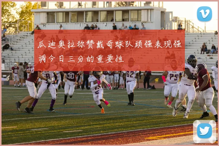 瓜迪奥拉称赞戴奇球队顽强表现强调今日三分的重要性