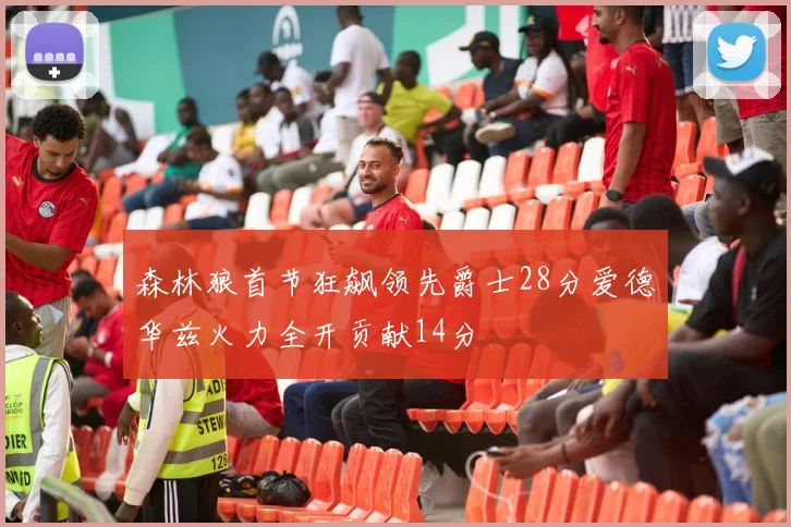 森林狼首节狂飙领先爵士28分爱德华兹火力全开贡献14分