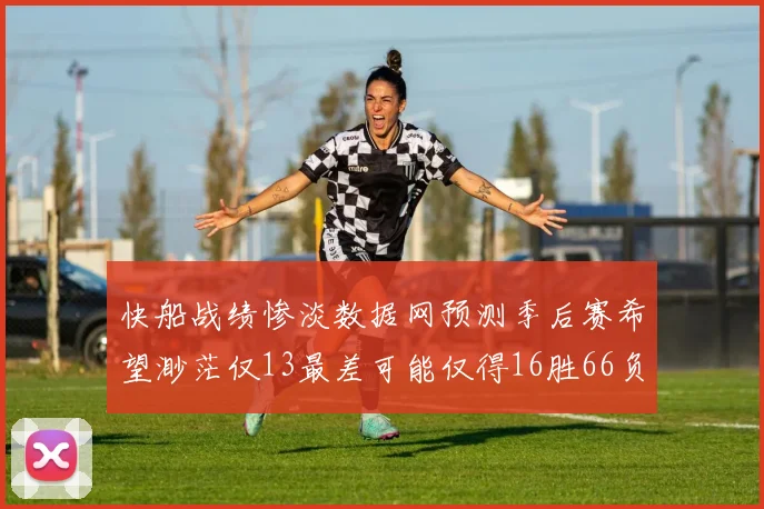 快船战绩惨淡数据网预测季后赛希望渺茫仅13最差可能仅得16胜66负