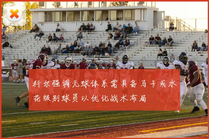 科尔强调无球体系需具备马卡或水花级别球员以优化战术布局