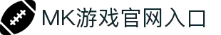 MK体育（中国）官方网站-MKSPORTKaiyun|9Game|AiyouxiOfficialSitesLinks